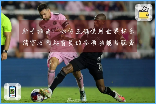 新手指南：如何正确使用世界杯竞猜官方网站首页的各项功能与服务