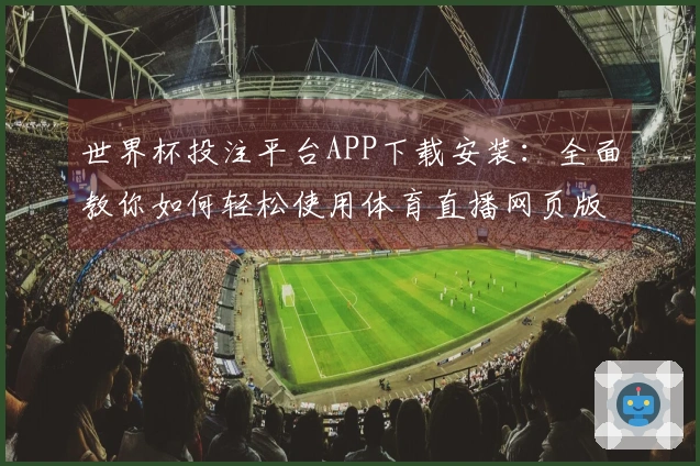 世界杯投注平台APP下载安装：全面教你如何轻松使用体育直播网页版功能