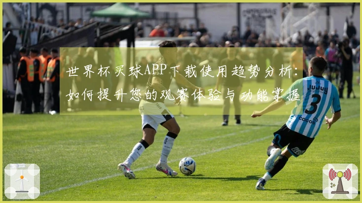 世界杯买球APP下载使用趋势分析:如何提升您的观赛体验与功能掌握