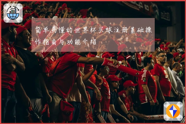 简单易懂的世界杯买球注册基础操作指南与功能介绍