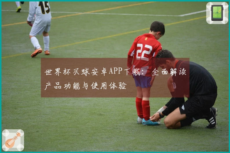 世界杯买球安卓APP下载：全面解读产品功能与使用体验