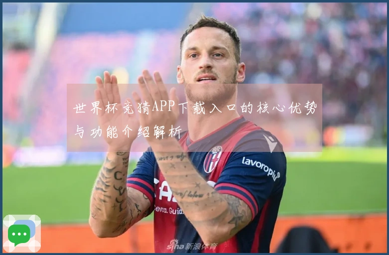 世界杯竞猜APP下载入口的核心优势与功能介绍解析
