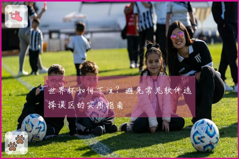 世界杯如何下注?避免常见软件选择误区的实用指南