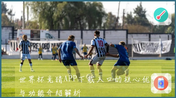 世界杯竞猜APP下载入口的核心优势与功能介绍解析