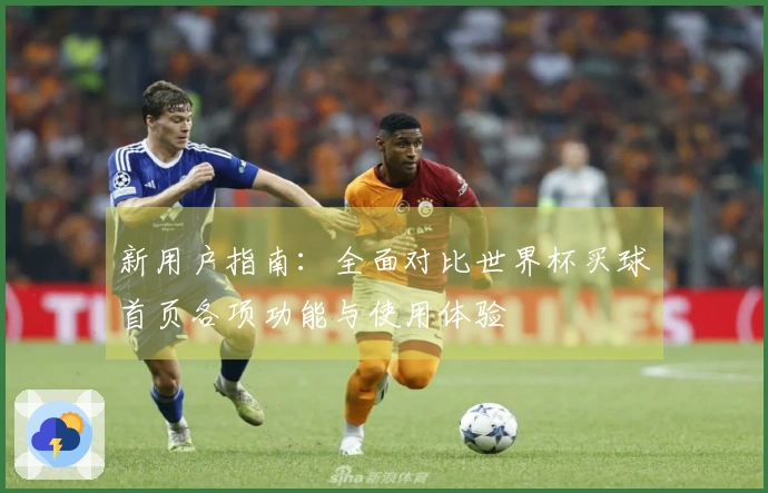 新用户指南：全面对比世界杯买球首页各项功能与使用体验