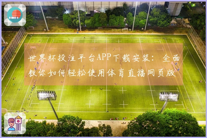 世界杯投注平台APP下载安装：全面教你如何轻松使用体育直播网页版功能