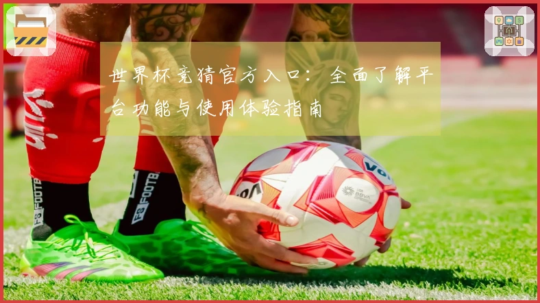 世界杯竞猜官方入口:全面了解平台功能与使用体验指南