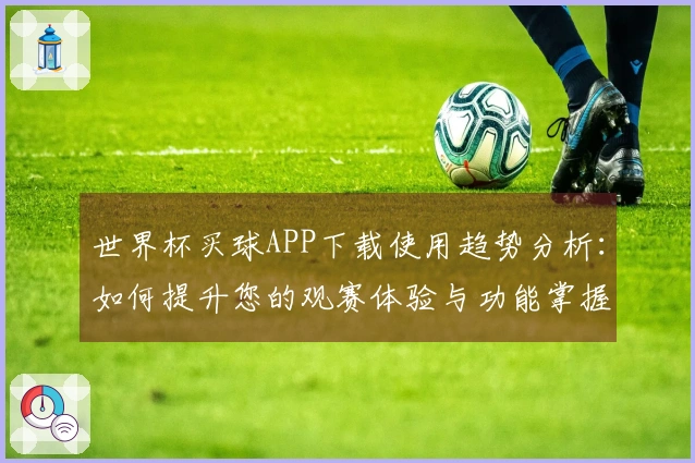 世界杯买球APP下载使用趋势分析：如何提升您的观赛体验与功能掌握