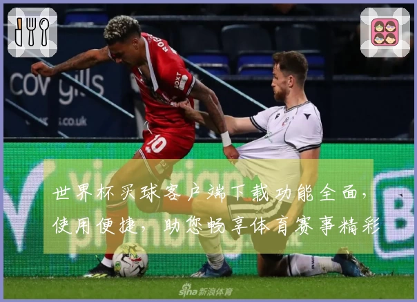 世界杯买球客户端下载功能全面，使用便捷，助您畅享体育赛事精彩瞬间