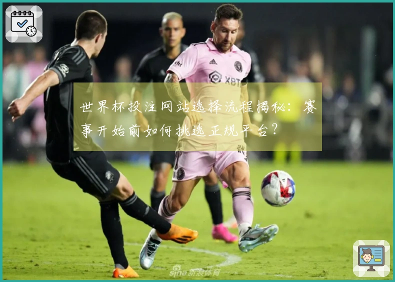 世界杯投注网站选择流程揭秘:赛事开始前如何挑选正规平台?