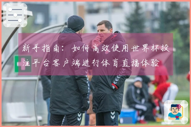 新手指南：如何高效使用世界杯投注平台客户端进行体育直播体验