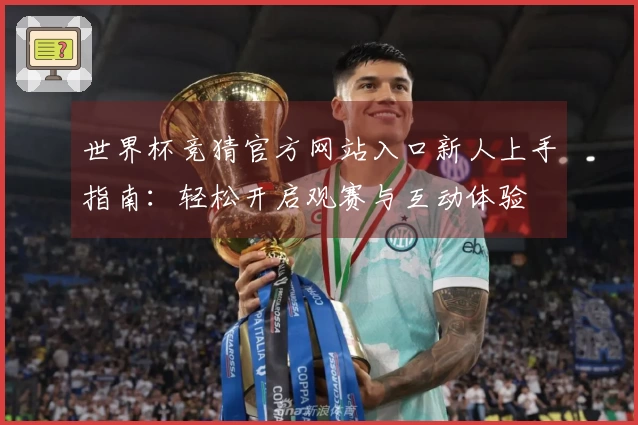 世界杯竞猜官方网站入口新人上手指南：轻松开启观赛与互动体验