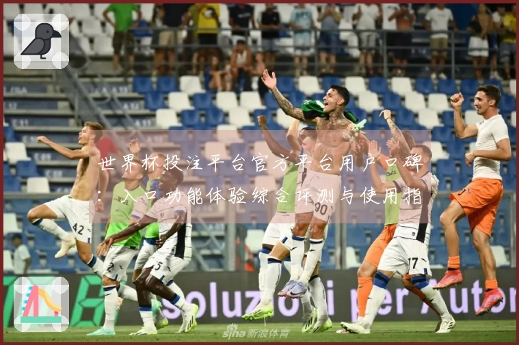 世界杯投注平台官方平台用户口碑：入口功能体验综合评测与使用指引
