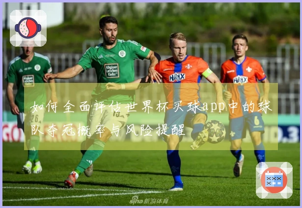 如何全面评估世界杯买球app中的球队夺冠概率与风险提醒