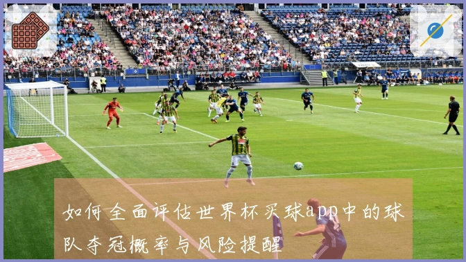 如何全面评估世界杯买球app中的球队夺冠概率与风险提醒