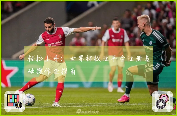 轻松上手:世界杯投注平台注册基础操作全指南