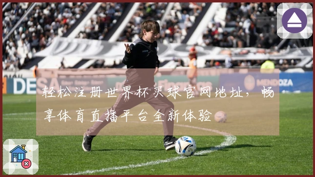 轻松注册世界杯买球官网地址,畅享体育直播平台全新体验