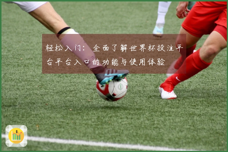 轻松入门：全面了解世界杯投注平台平台入口的功能与使用体验