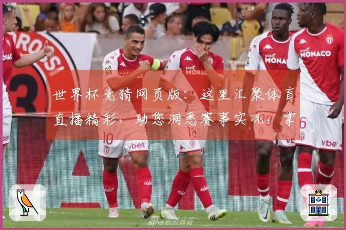 世界杯竞猜网页版：这里汇聚体育直播精彩，助您洞悉赛事实况，掌握核心竞猜优势