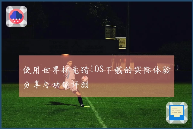 使用世界杯竞猜iOS下载的实际体验分享与功能评测